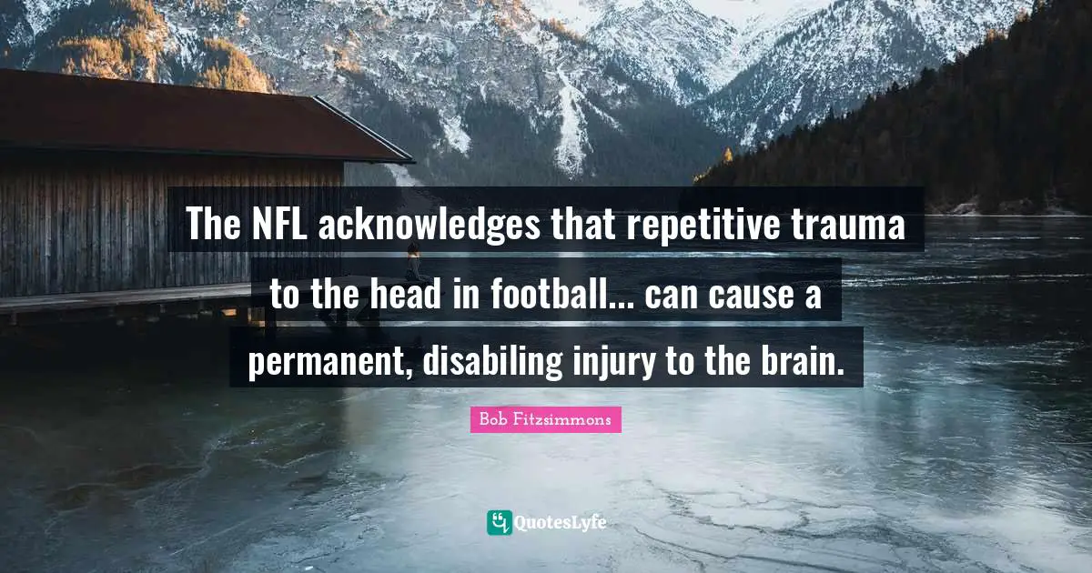 The NFL acknowledges that repetitive trauma to the head in football... can cause a permanent, disabiling injury to the brain.