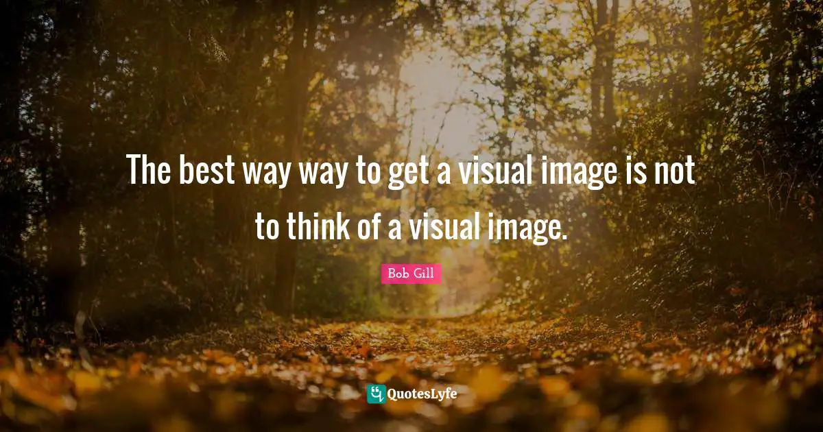 The best way way to get a visual image is not to think of a visual image.