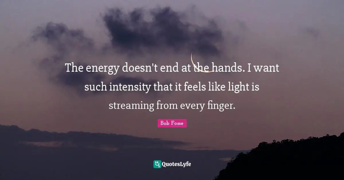 Energy Quotes: "The energy doesn't end at the hands. I want such intensity that it feels like light is streaming from every finger."
