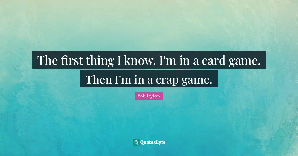 The first thing I know, I'm in a card game. Then I'm in a crap game.