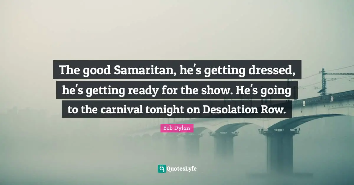 Desolation Quotes: "The good Samaritan, he's getting dressed, he's getting ready for the show. He's going to the carnival tonight on Desolation Row."