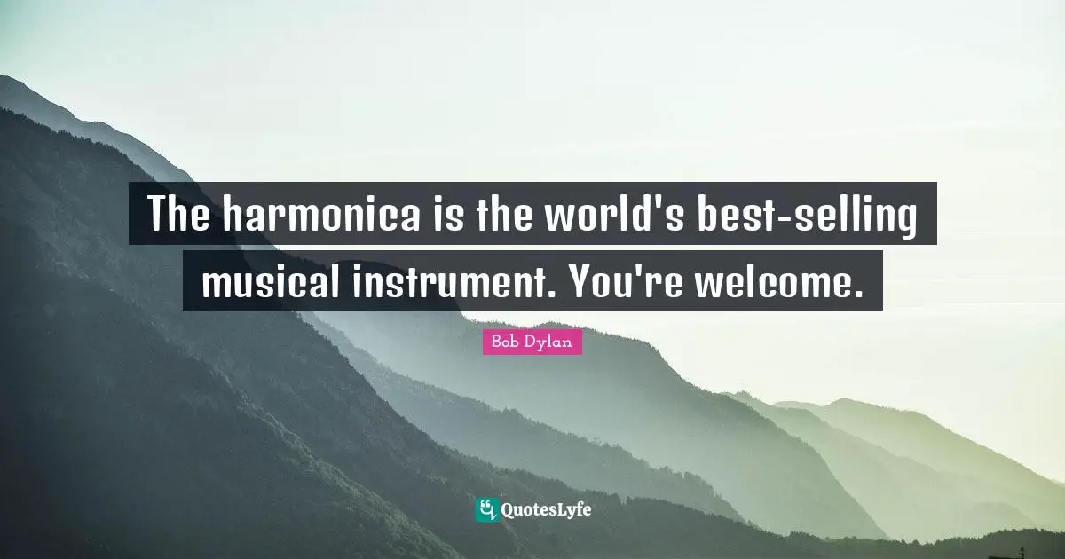 The harmonica is the world's best-selling musical instrument. You're welcome.