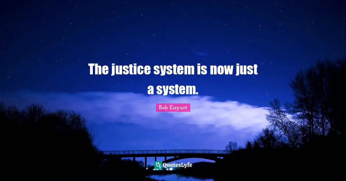 The justice system is now just a system.