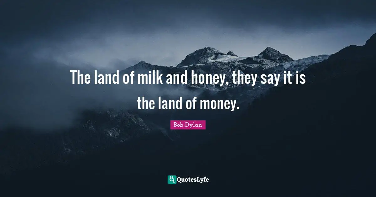 The land of milk and honey, they say it is the land of money.