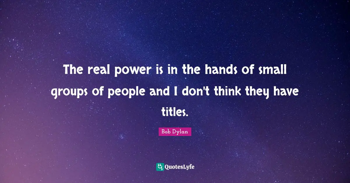 The real power is in the hands of small groups of people and I don't think they have titles.