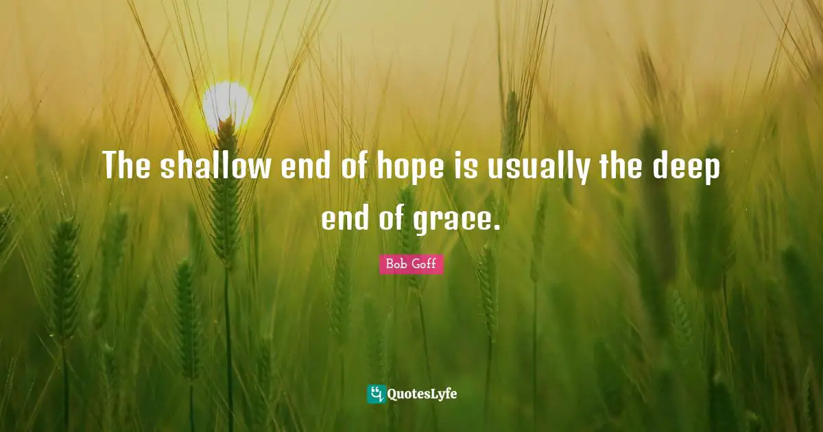 The shallow end of hope is usually the deep end of grace.