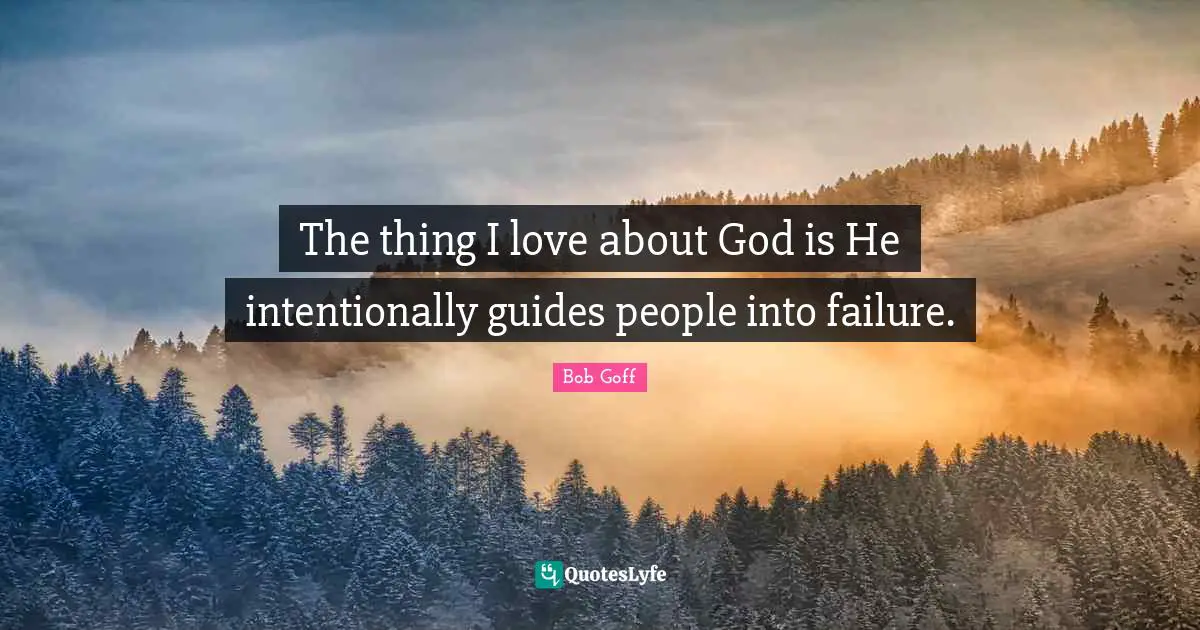 The thing I love about God is He intentionally guides people into failure.