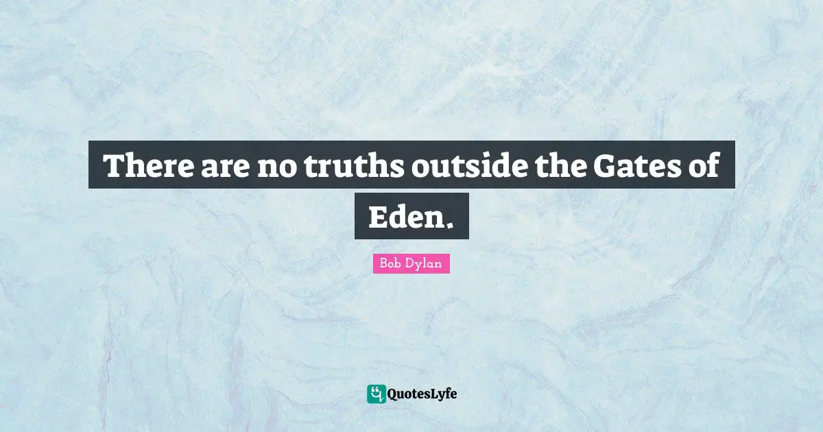 There are no truths outside the Gates of Eden.