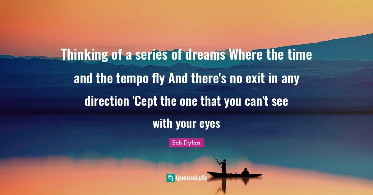 Tempo Quotes: "Thinking of a series of dreams Where the time and the tempo fly And there's no exit in any direction 'Cept the one that you can't see with your eyes"