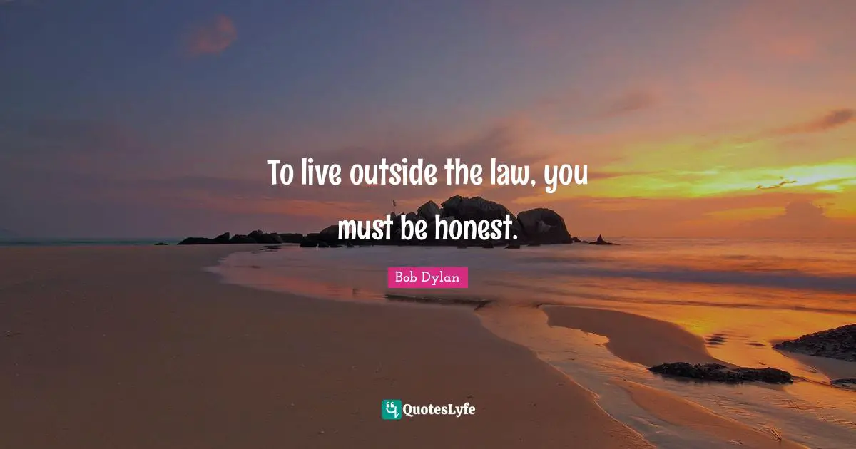 To live outside the law, you must be honest.