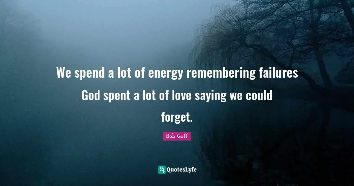 We spend a lot of energy remembering failures God spent a lot of love saying we could forget.