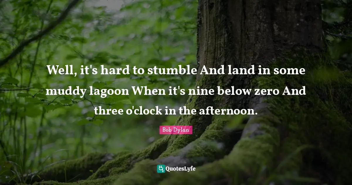 Muddy Quotes: "Well, it's hard to stumble And land in some muddy lagoon When it's nine below zero And three o'clock in the afternoon."