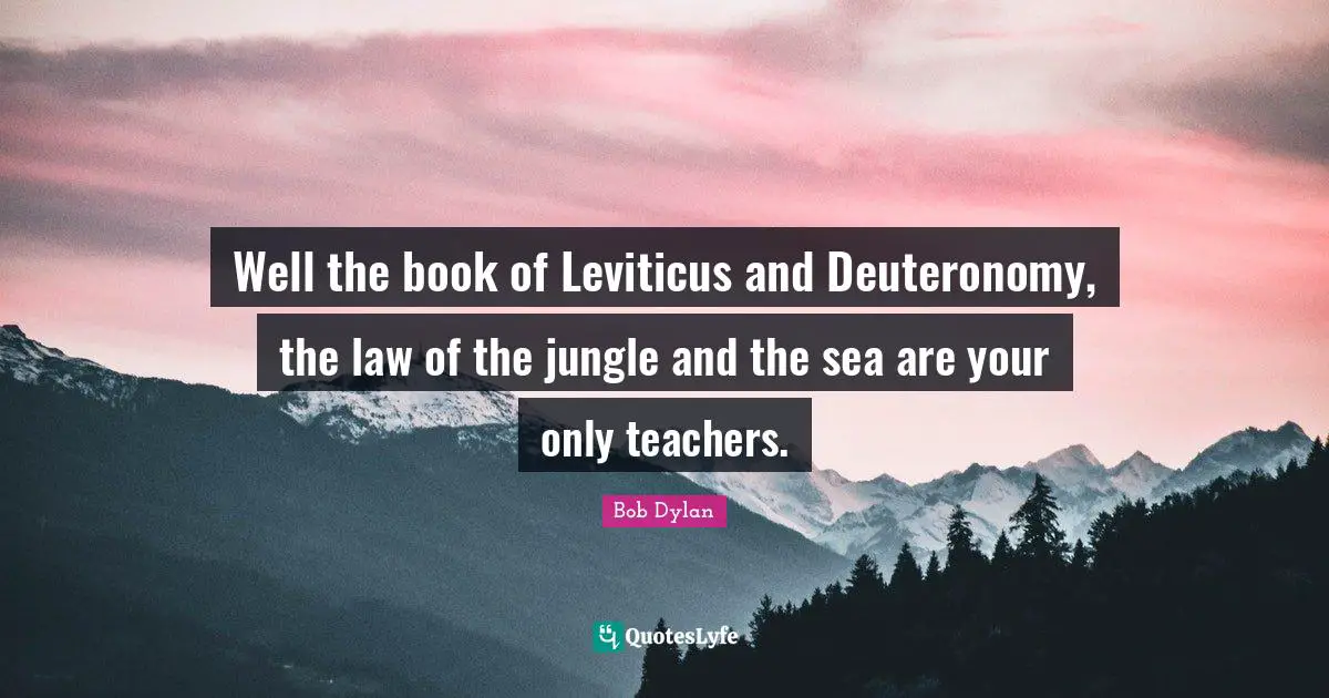 Well the book of Leviticus and Deuteronomy, the law of the jungle and the sea are your only teachers.