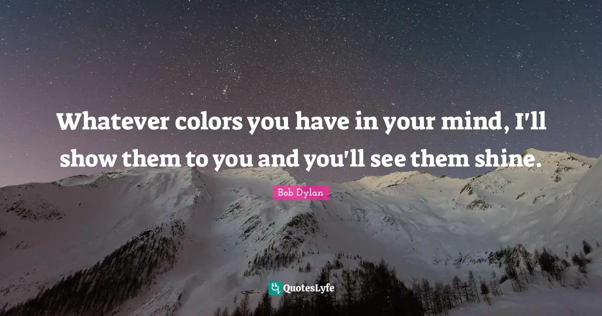 Whatever colors you have in your mind, I'll show them to you and you'll see them shine.