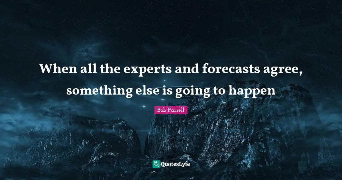 When all the experts and forecasts agree, something else is going to happen
