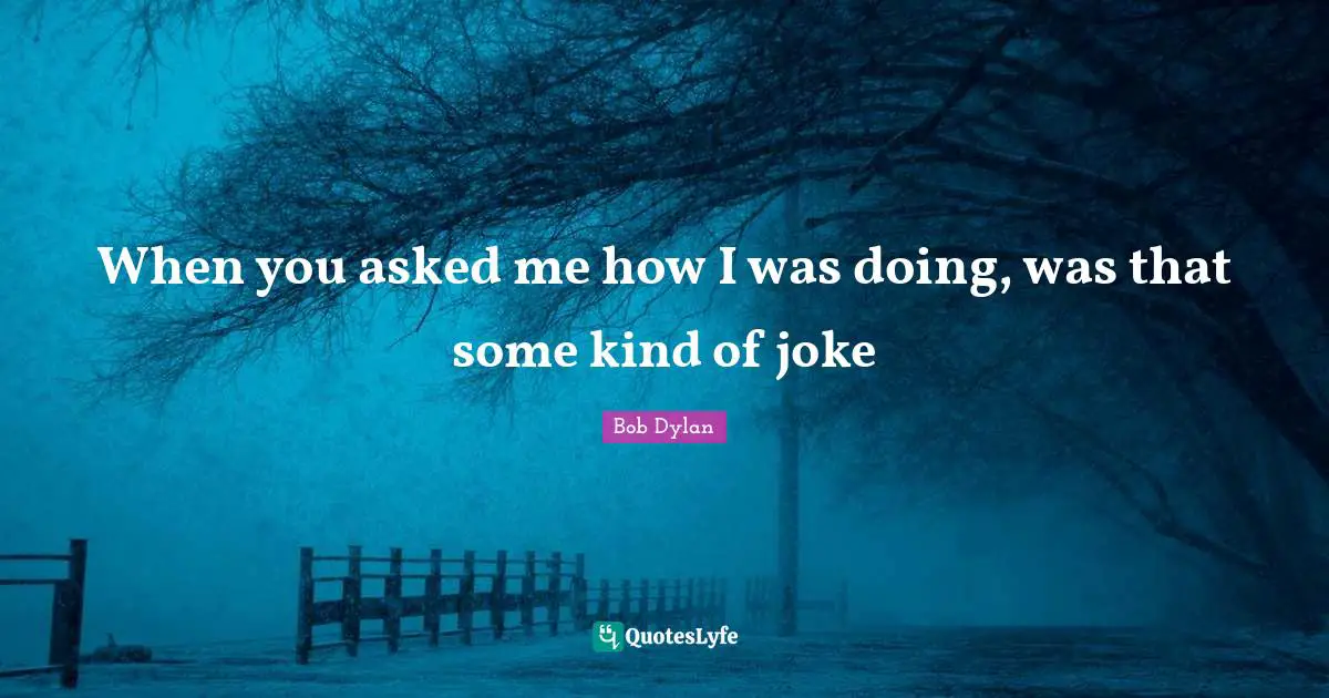 When you asked me how I was doing, was that some kind of joke