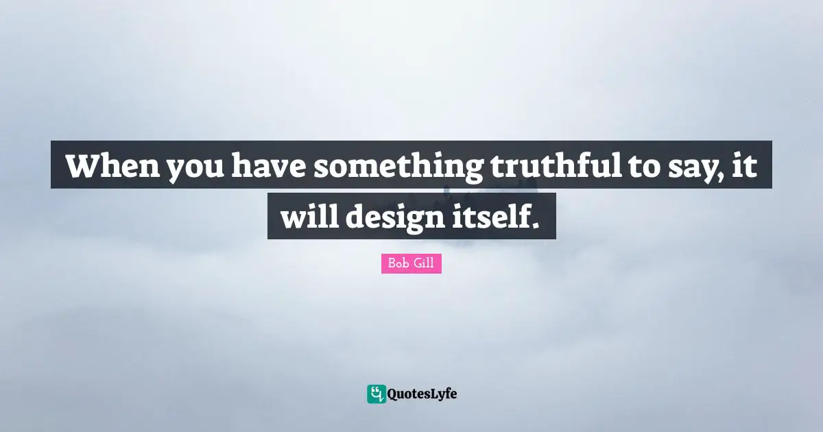 When you have something truthful to say, it will design itself.