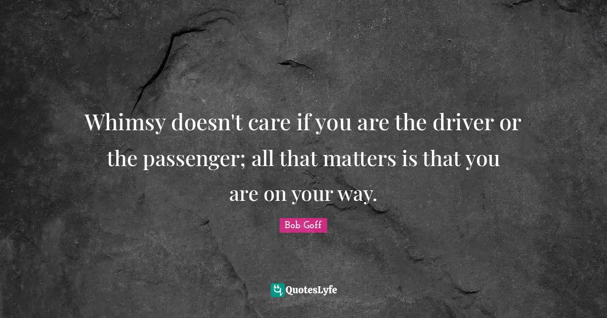 Whimsy doesn't care if you are the driver or the passenger; all that matters is that you are on your way.
