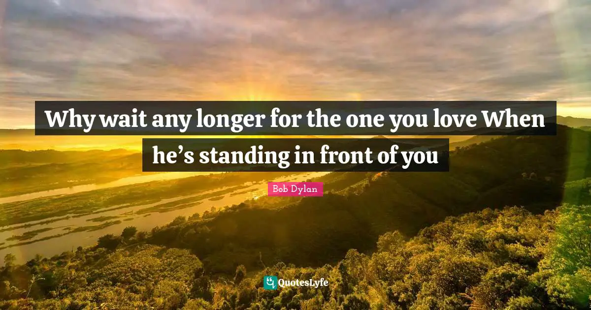 Why wait any longer for the one you love When he’s standing in front of you