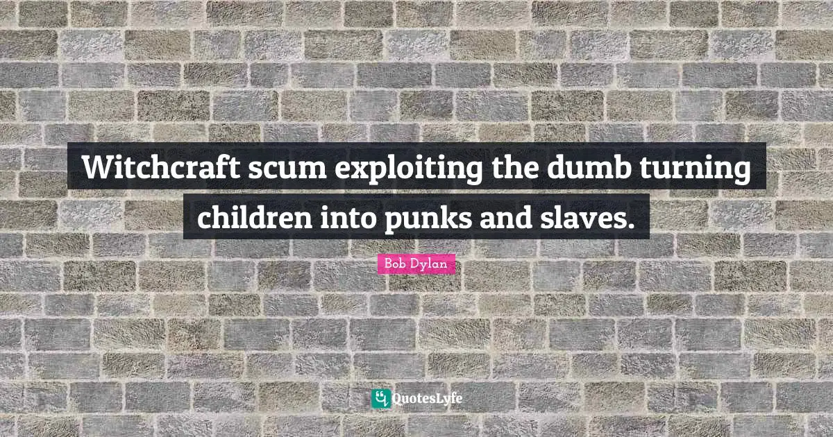 Witchcraft scum exploiting the dumb turning children into punks and slaves.