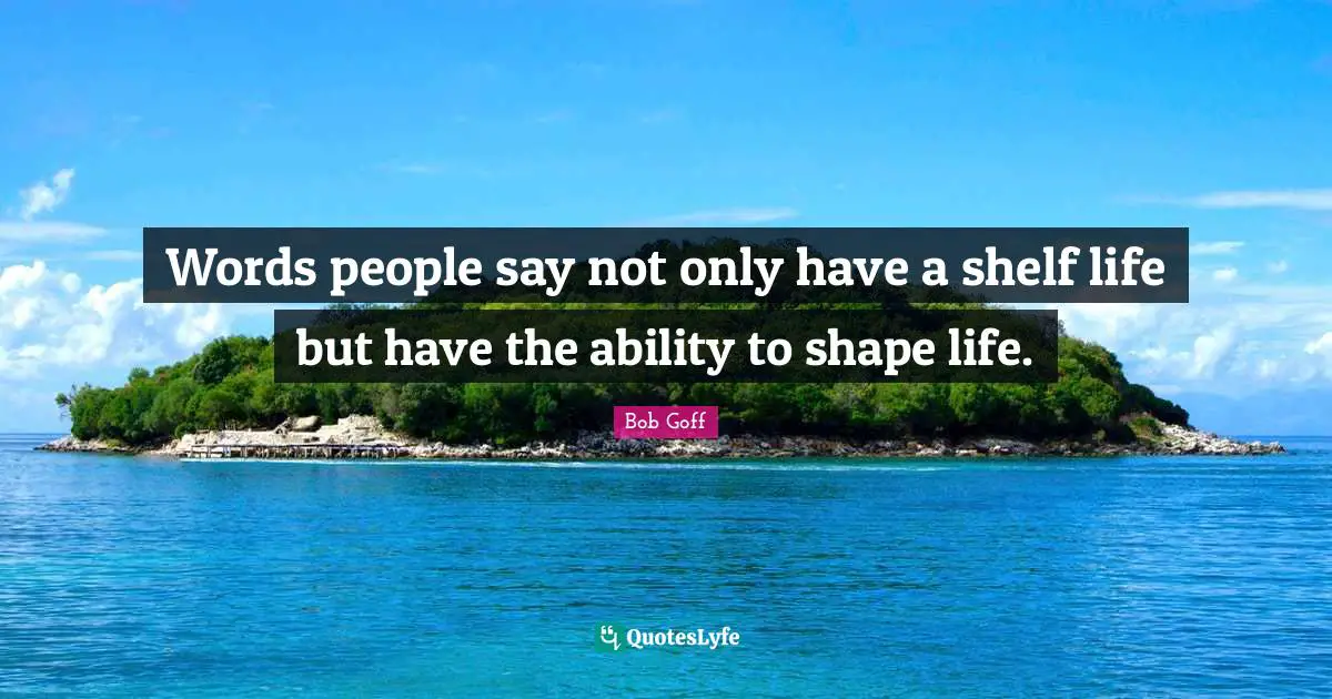 Shelf Life Quotes: "Words people say not only have a shelf life but have the ability to shape life."
