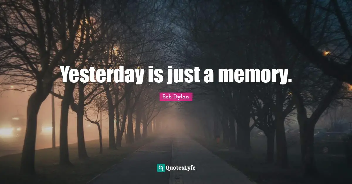 Yesterday is just a memory.