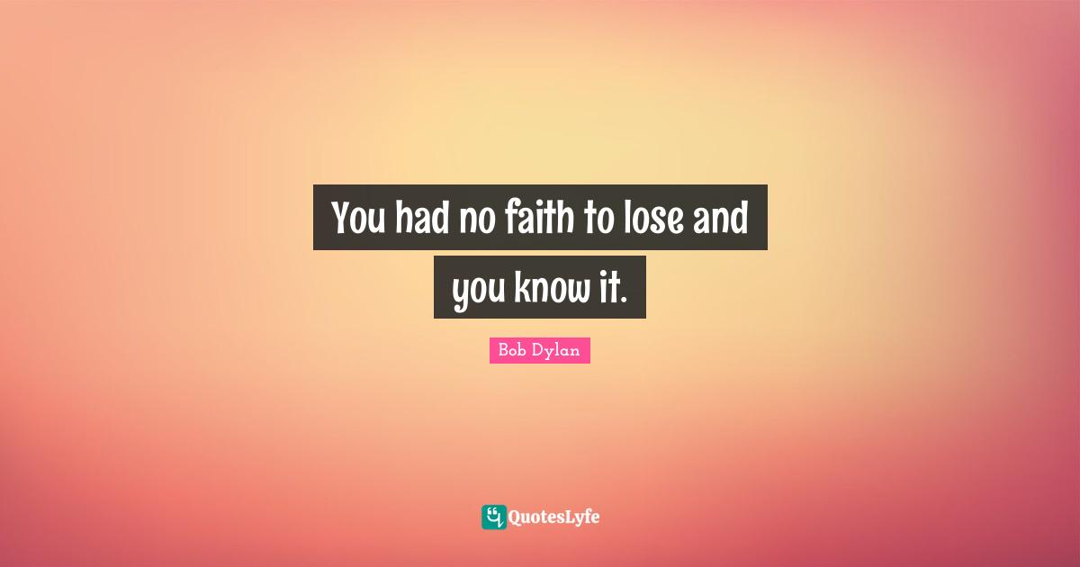 You had no faith to lose and you know it.