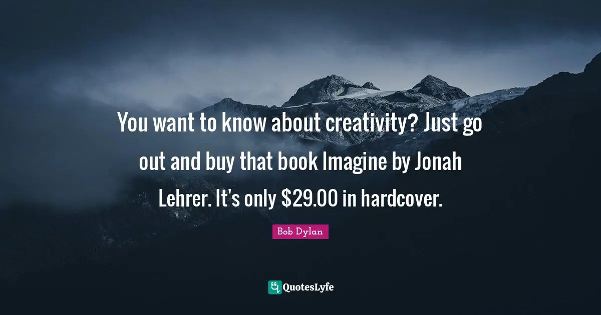Jonah Quotes: "You want to know about creativity? Just go out and buy that book Imagine by Jonah Lehrer. It's only $29.00 in hardcover."