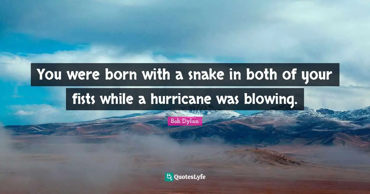 You were born with a snake in both of your fists while a hurricane was blowing.