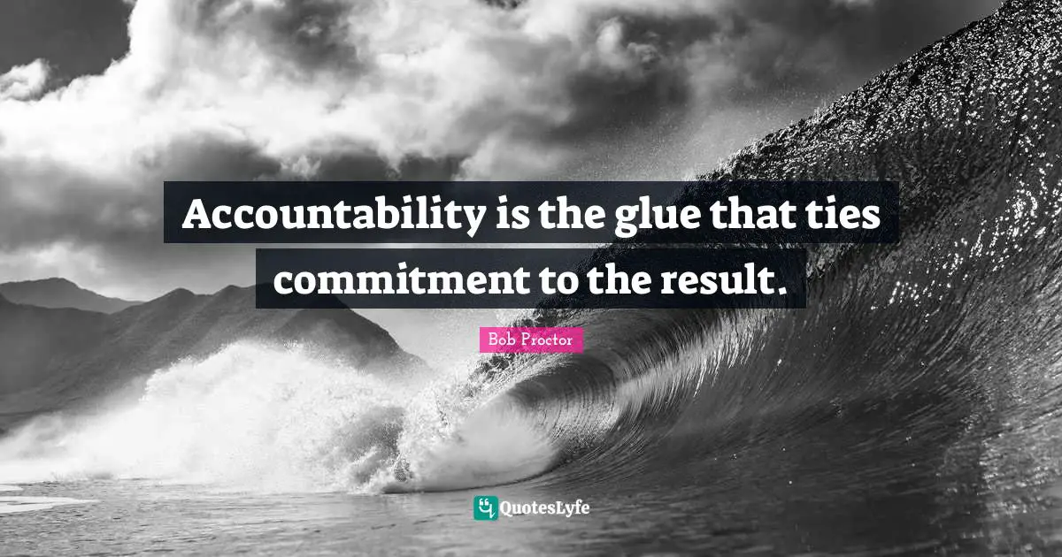 Bob Proctor Quotes: Accountability is the glue that ties commitment to the result.