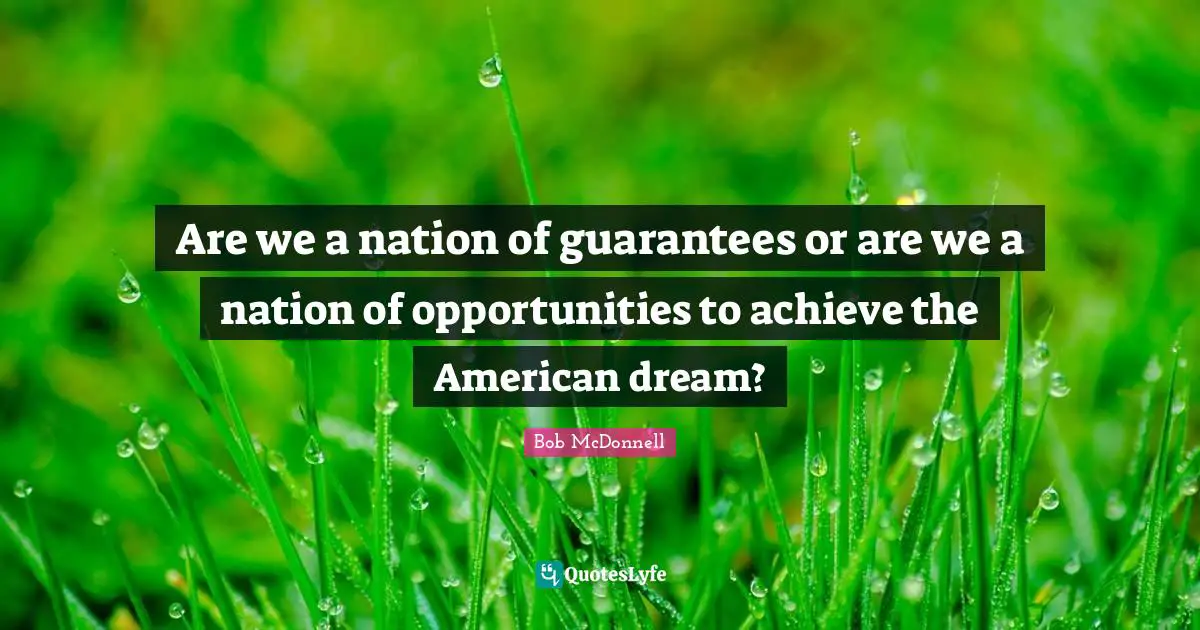 Are we a nation of guarantees or are we a nation of opportunities to achieve the American dream?