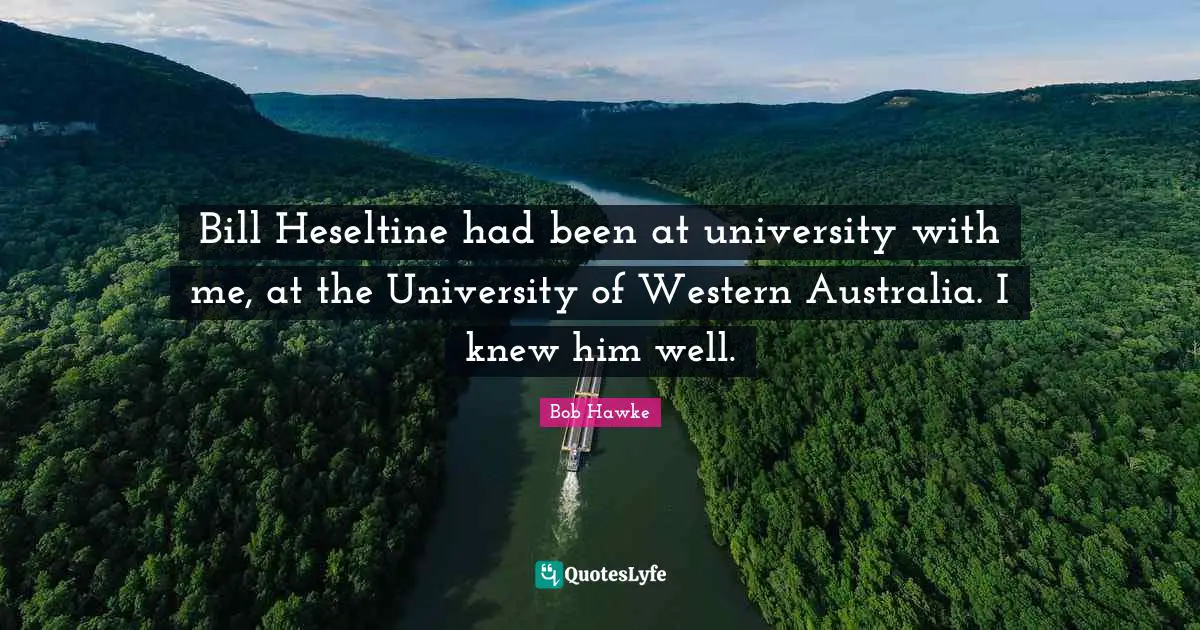 Bob Hawke Quotes: "Bill Heseltine had been at university with me, at the University of Western Australia. I knew him well."