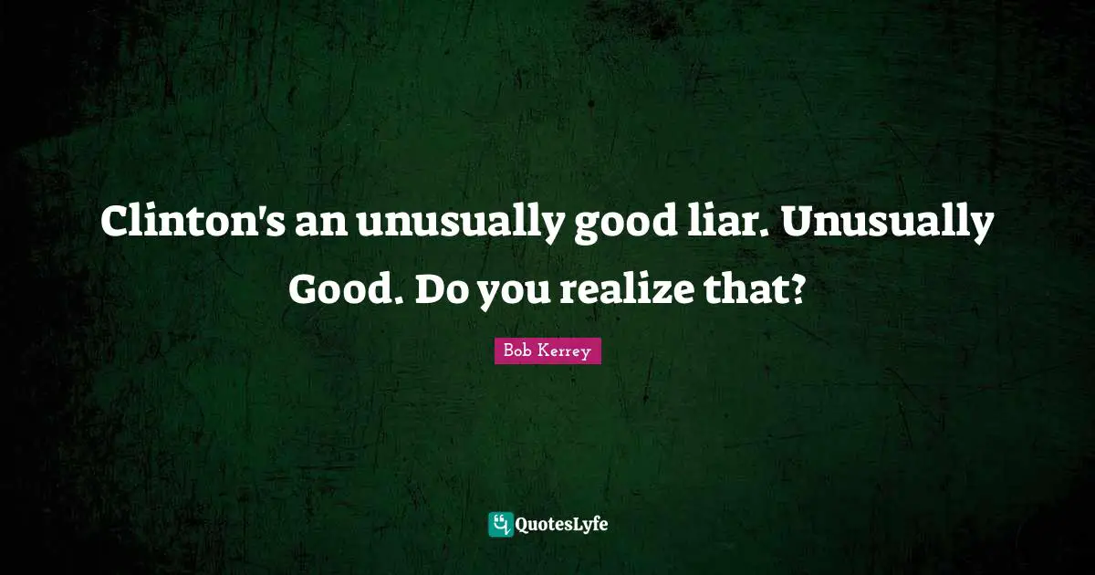 Clinton Quotes: "Clinton's an unusually good liar. Unusually Good. Do you realize that?"