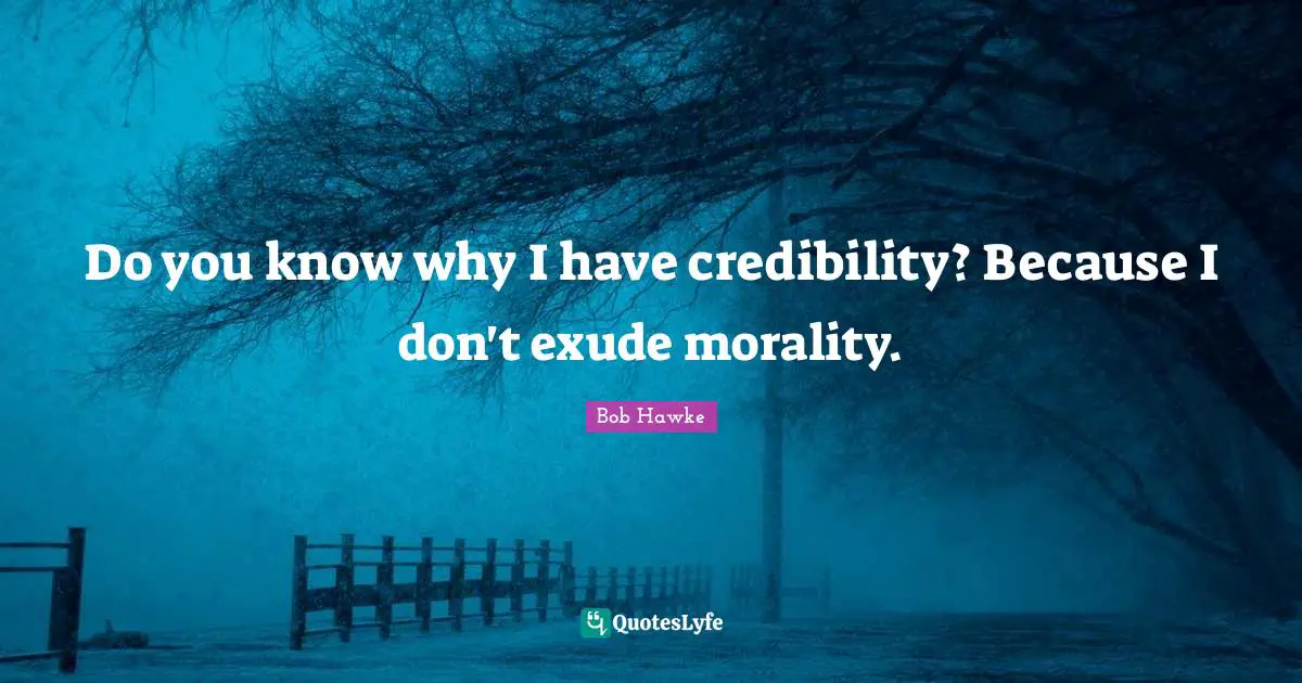 Credibility Quotes: "Do you know why I have credibility? Because I don't exude morality."