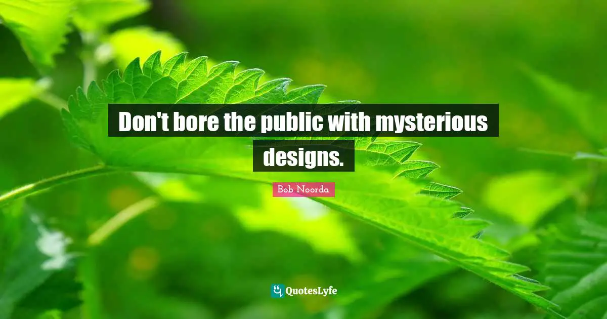 Bores Quotes: "Don't bore the public with mysterious designs."
