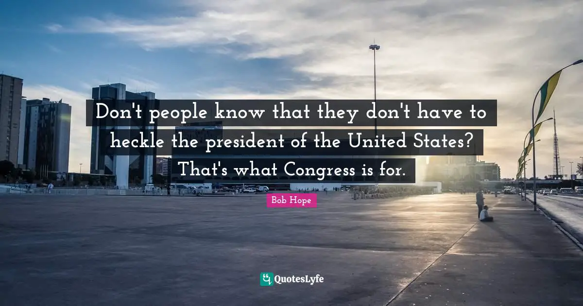 On Hope Quotes: "Don't people know that they don't have to heckle the president of the United States? That's what Congress is for."
