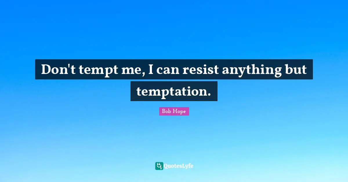 Don't tempt me, I can resist anything but temptation.