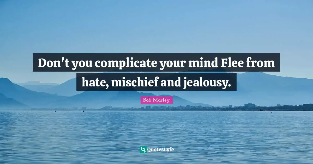 Bob Marley Quotes: "Don't you complicate your mind Flee from hate, mischief and jealousy."