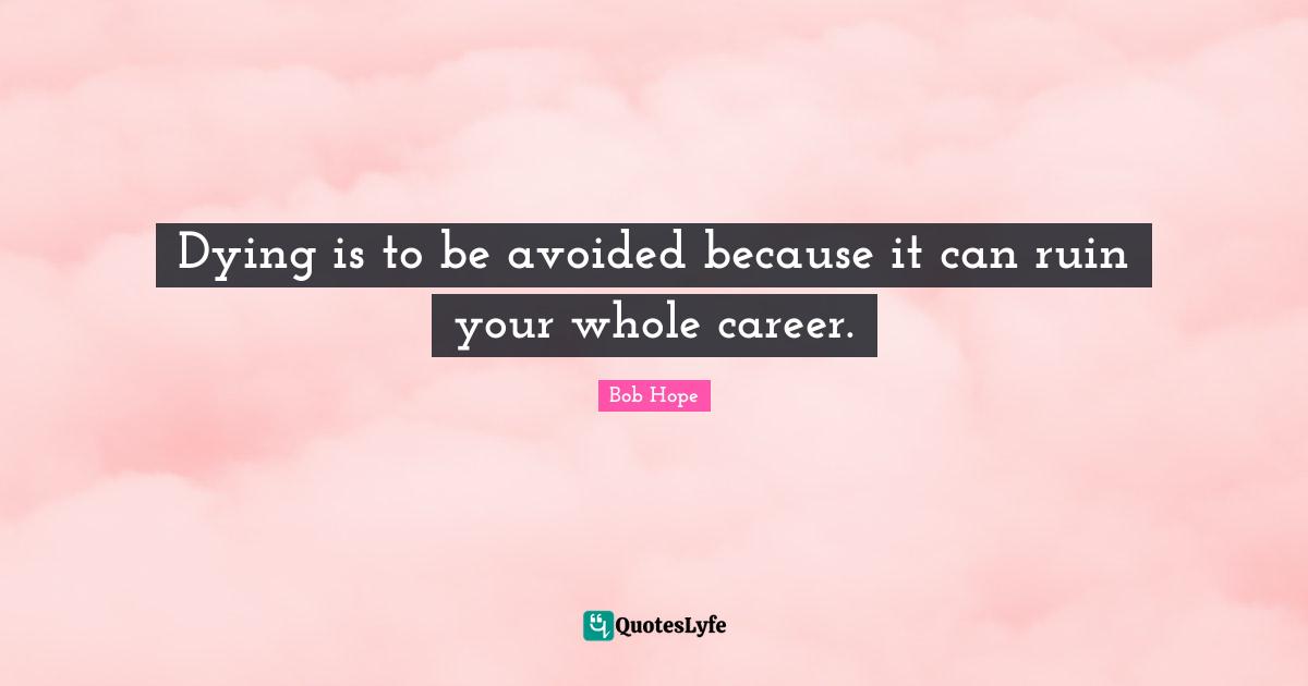 Dying is to be avoided because it can ruin your whole career.
