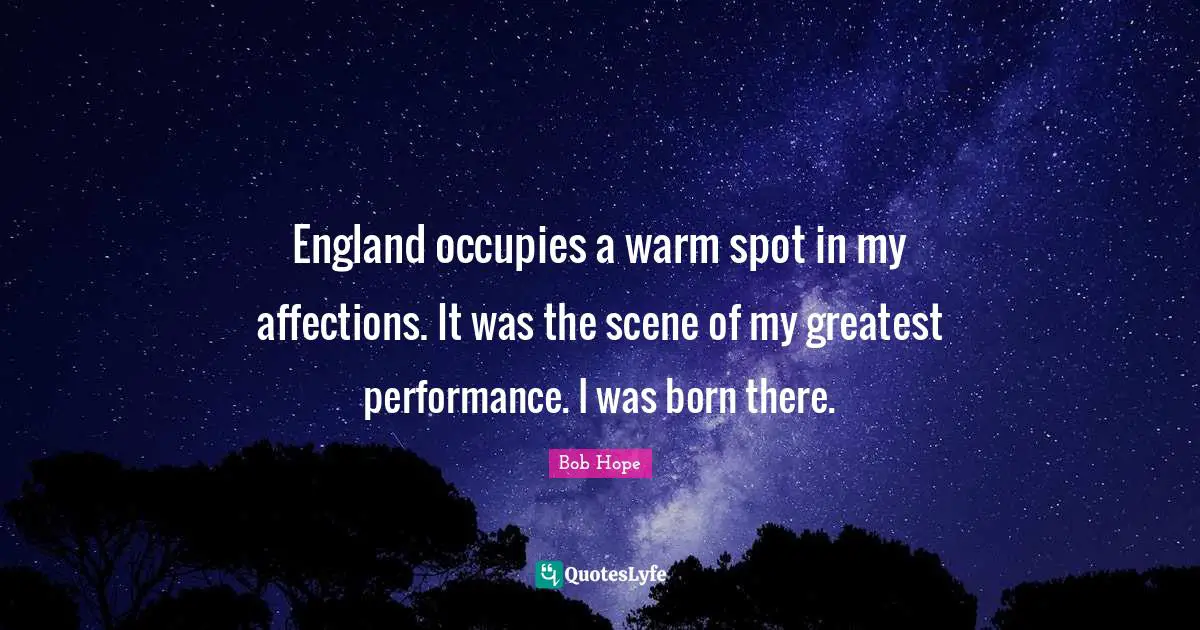 On Hope Quotes: "England occupies a warm spot in my affections. It was the scene of my greatest performance. I was born there."