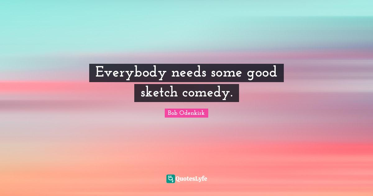 Everybody needs some good sketch comedy.