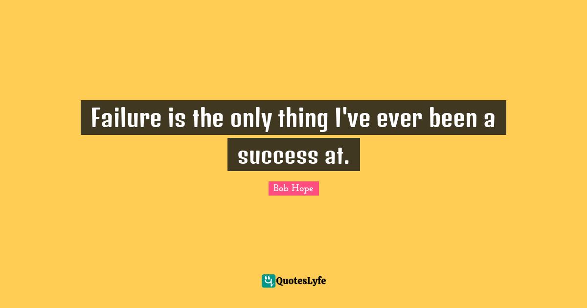 On Hope Quotes: "Failure is the only thing I've ever been a success at."
