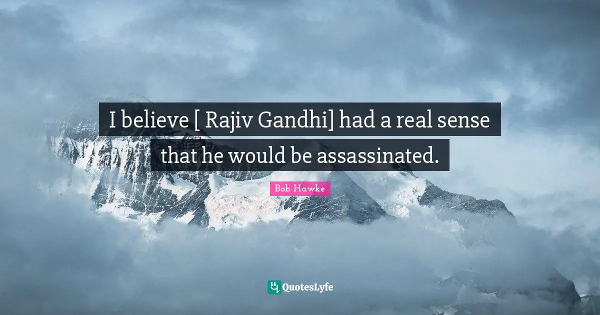 I believe [ Rajiv Gandhi] had a real sense that he would be assassinated.