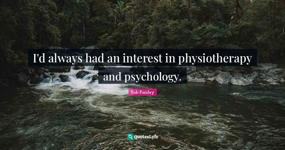 I'd always had an interest in physiotherapy and psychology.