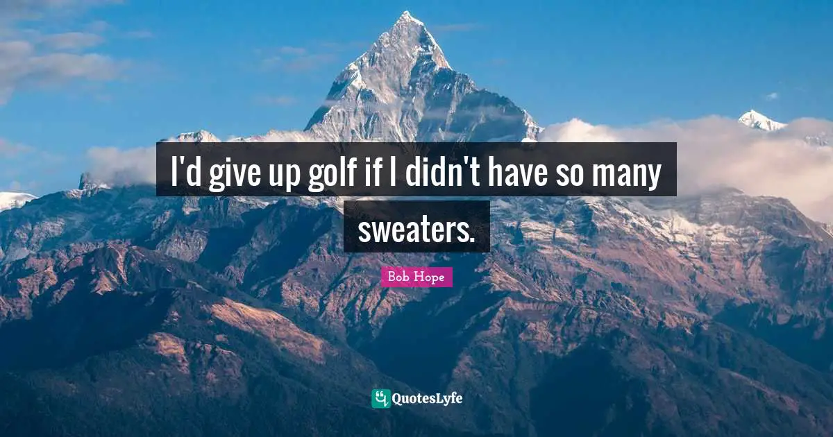 Sweaters Quotes: "I'd give up golf if I didn't have so many sweaters."