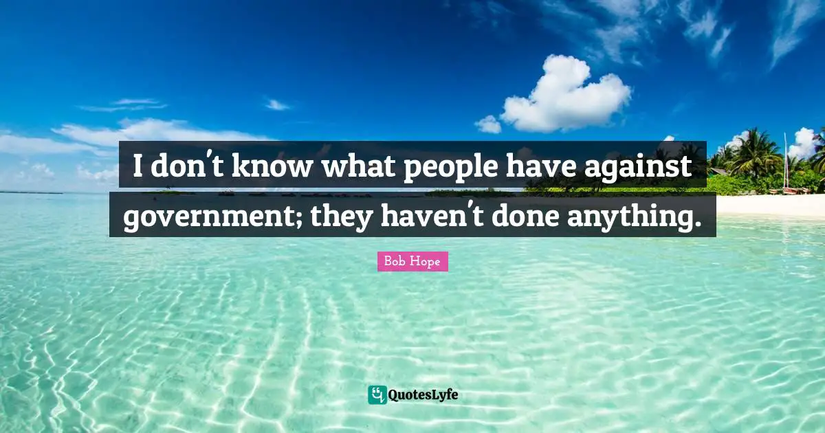 On Hope Quotes: "I don't know what people have against government; they haven't done anything."