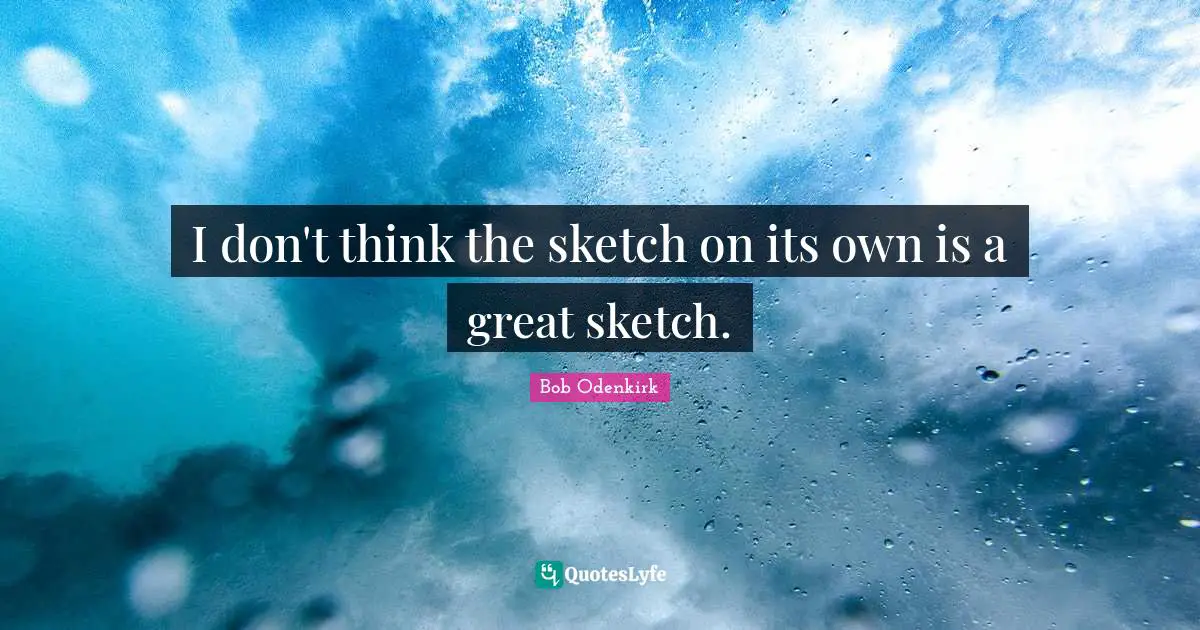 I don't think the sketch on its own is a great sketch.