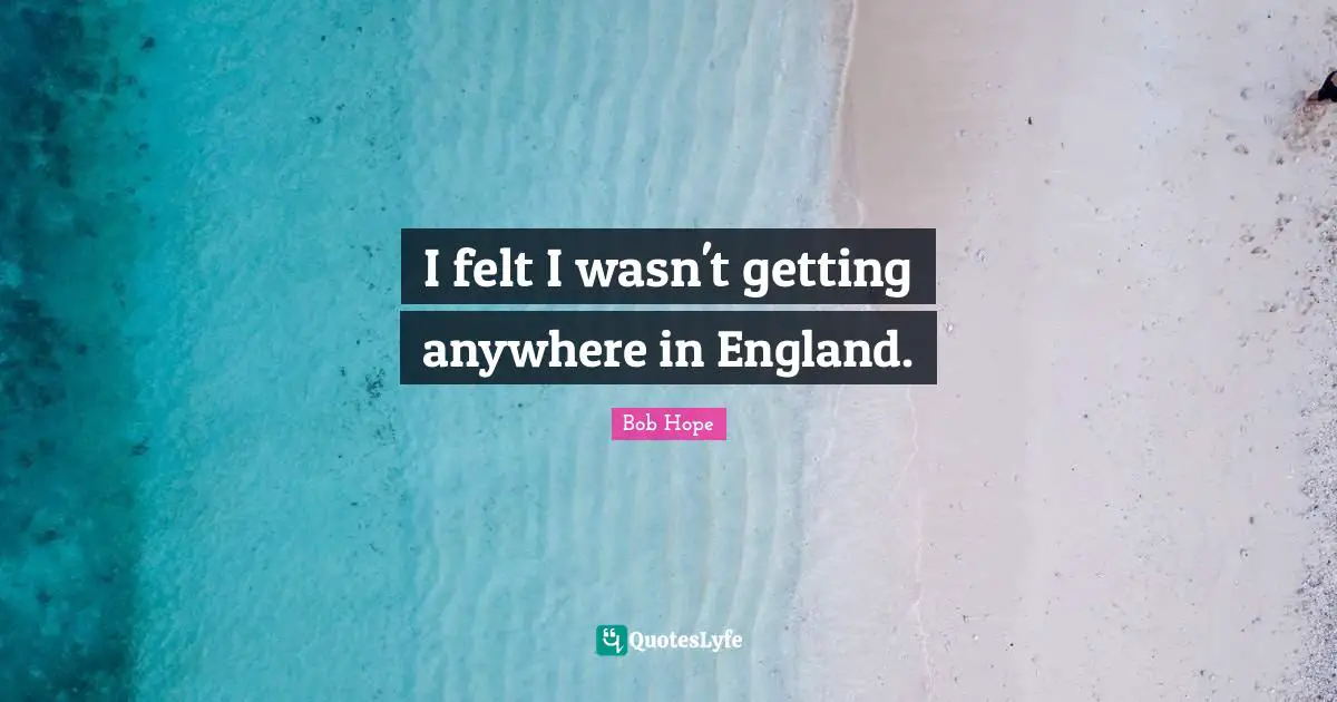 I felt I wasn't getting anywhere in England.