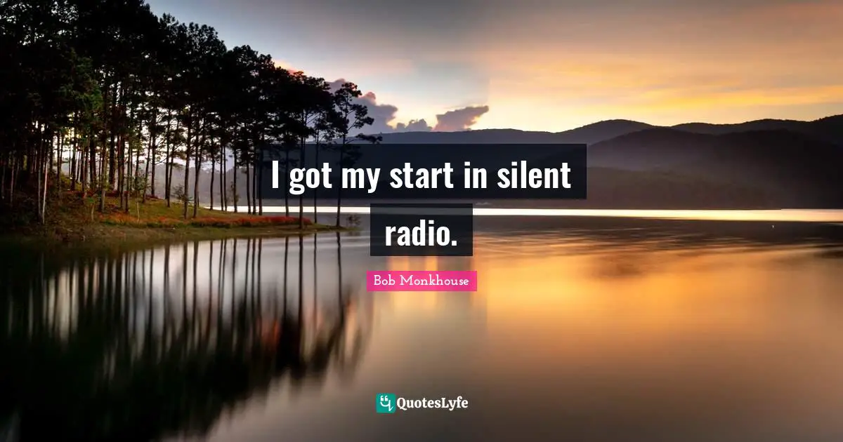 I got my start in silent radio.