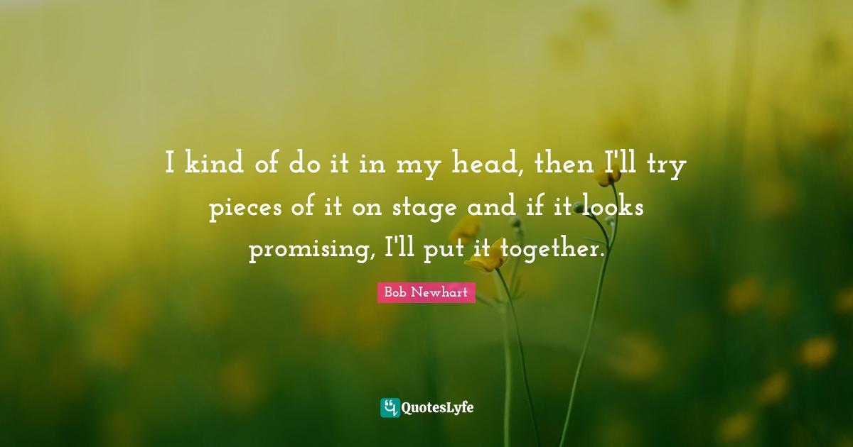 I kind of do it in my head, then I'll try pieces of it on stage and if it looks promising, I'll put it together.